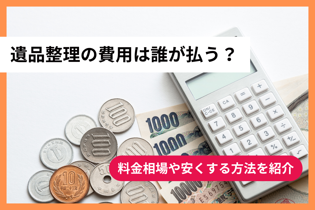 遺品整理の費用は誰が払う？料金相場や安くする方法を紹介 | 大阪の 