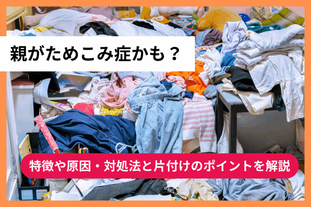 親がためこみ症かも？特徴や原因・対処法と片付けのポイントを解説