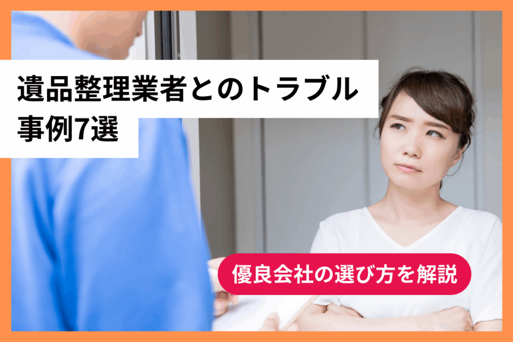 遺品整理業者とのトラブル事例7選｜優良会社の選び方を解説