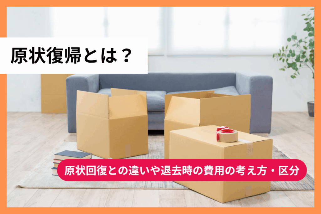 原状復帰とは？原状回復との違いや退去時の費用の考え方・区分