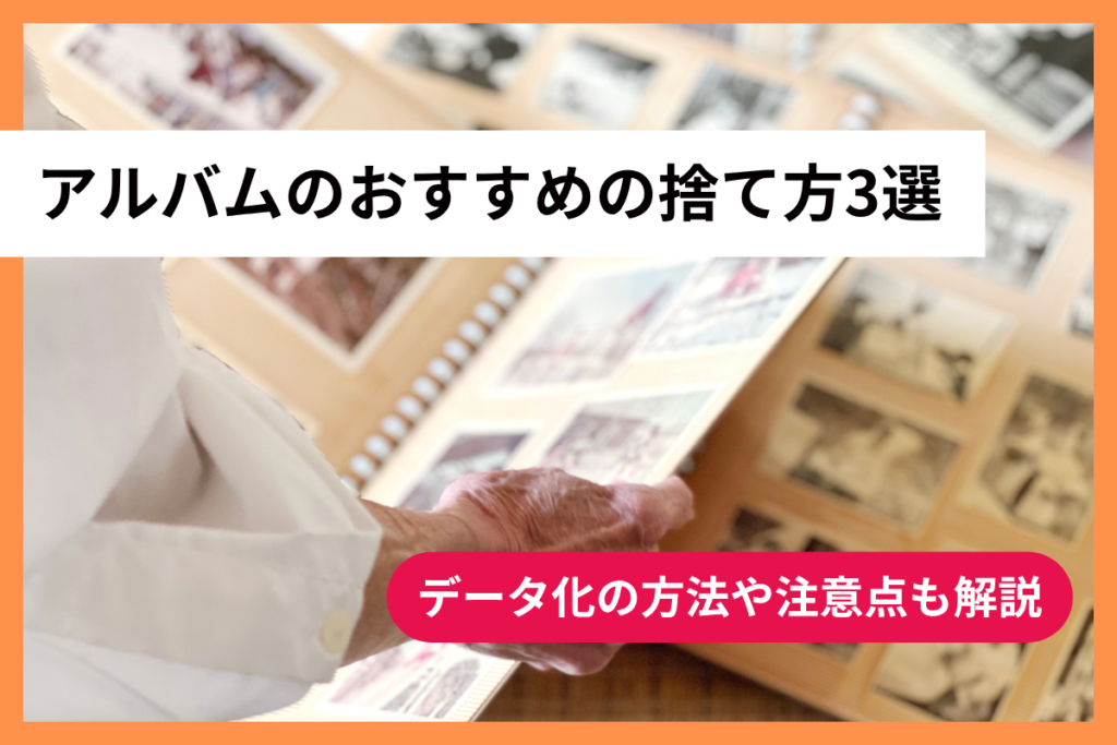 アルバムのおすすめの捨て方3選｜データ化の方法や注意点も解説