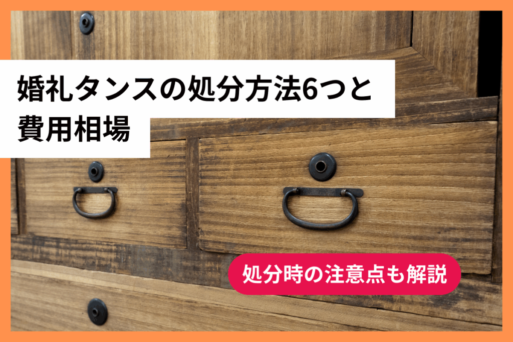 婚礼タンスの処分方法6つと費用相場 - 処分時の注意点も解説