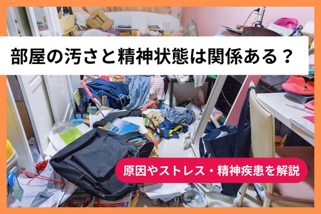 部屋の汚さと精神状態は関係ある？原因やストレス・精神疾患を解説