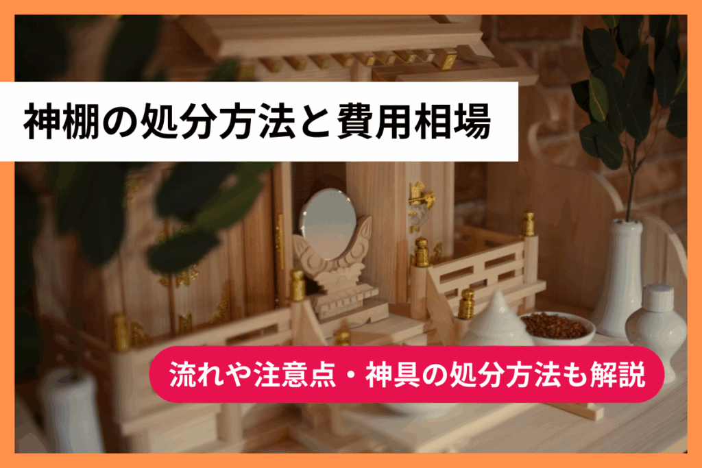 神棚の処分方法と費用相場｜流れや注意点・神具の処分方法も解説