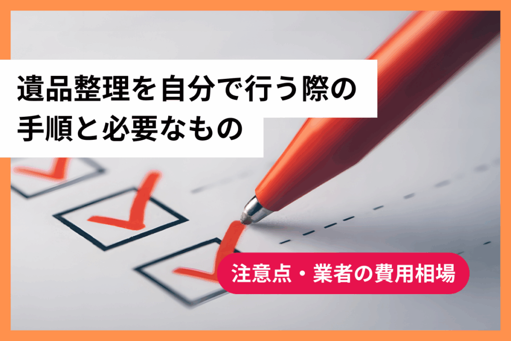 遺品整理を自分で行う際の手順と必要なもの｜注意点・業者の費用相場