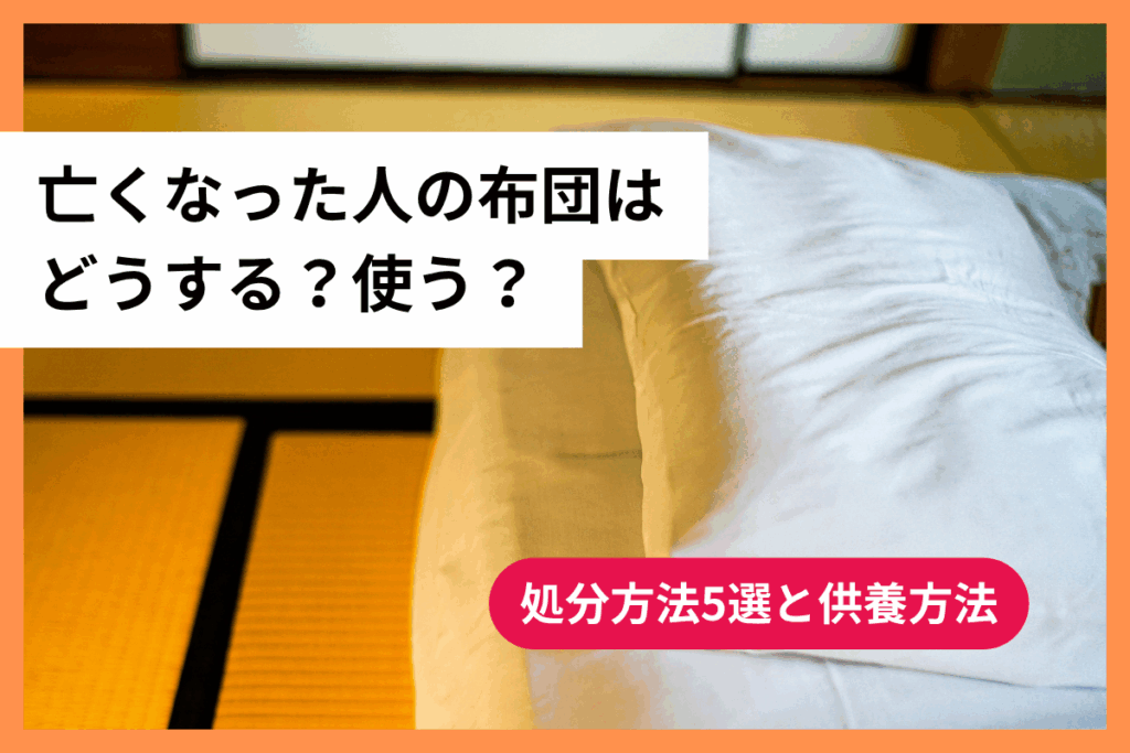 亡くなった人の布団はどうする？使う？処分方法5選と供養方法