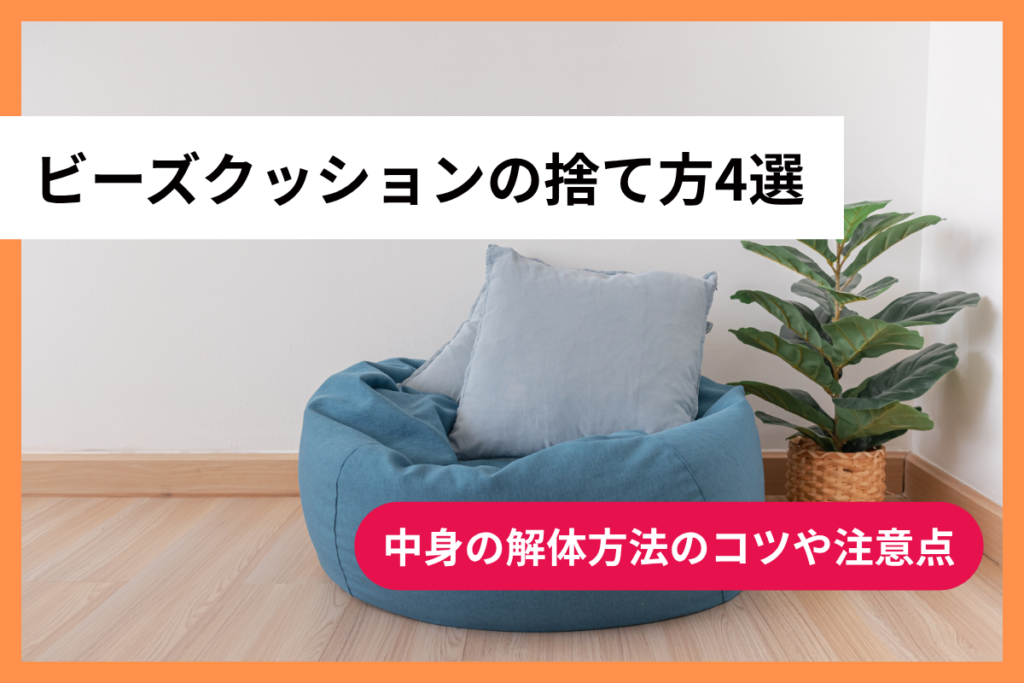 ビーズクッションの捨て方4選｜中身の解体方法のコツや注意点