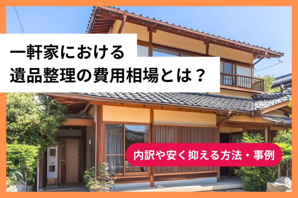 一軒家における遺品整理の費用相場とは？内訳や安く抑える方法・事例