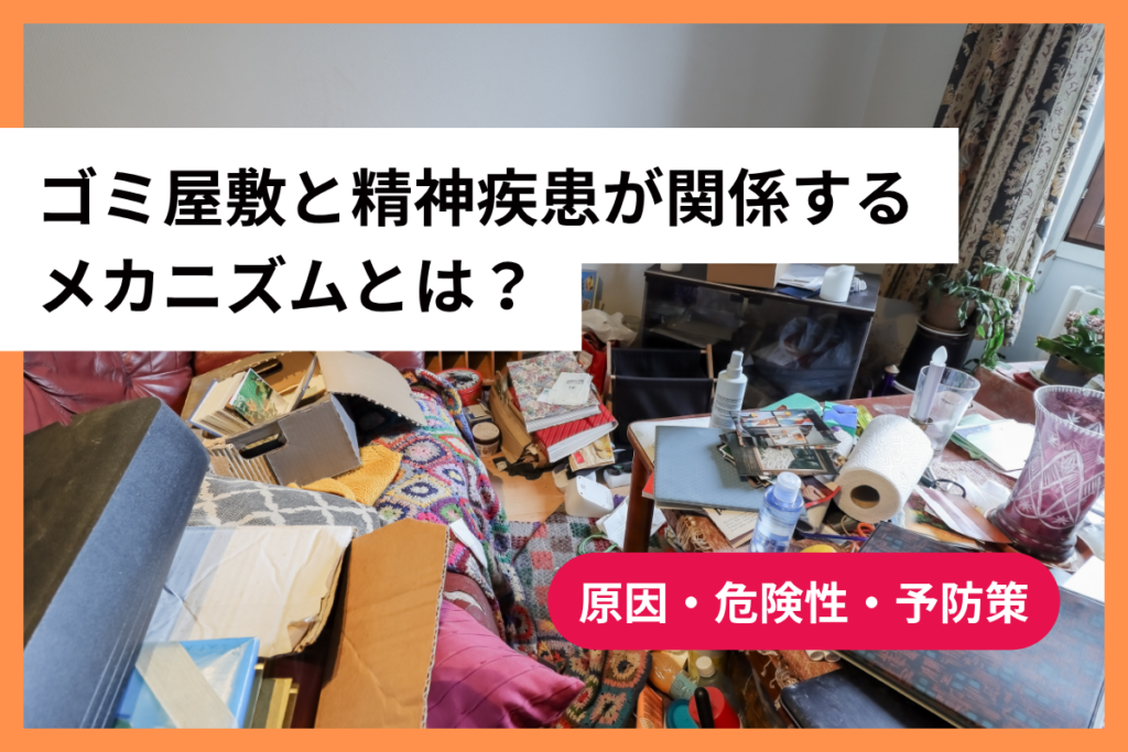 ゴミ屋敷と精神疾患が関係するメカニズムとは？原因・危険性・予防策