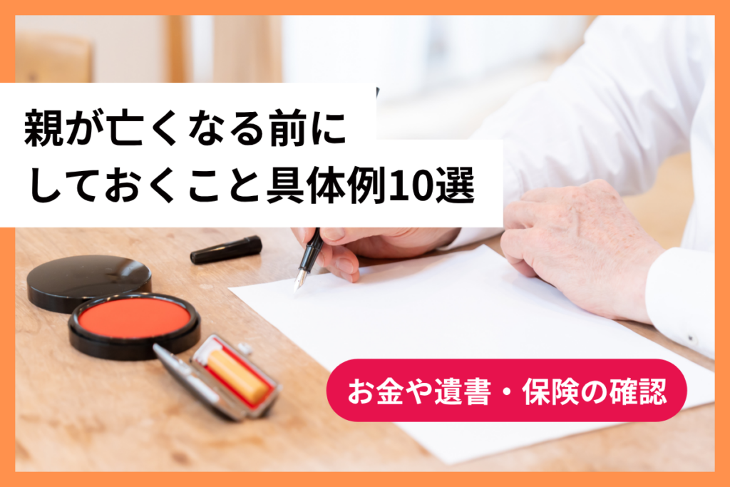 親が亡くなる前にしておくこと具体例10選｜お金や遺書・保険の確認