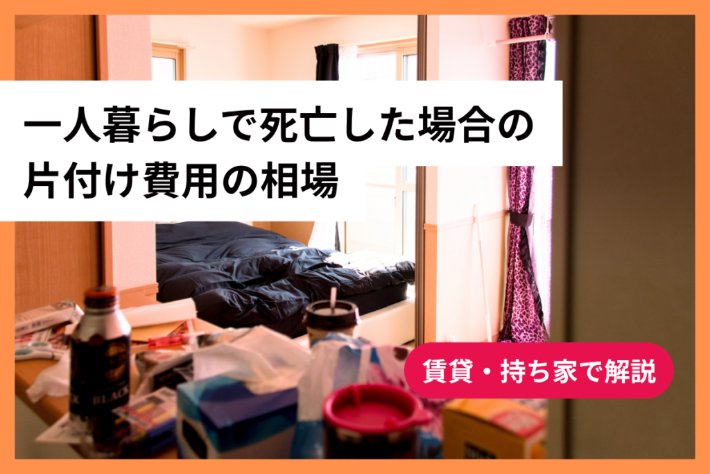 一人暮らしで死亡した場合の片付け費用の相場｜賃貸・持ち家で解説